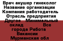 Врач-акушер-гинеколог › Название организации ­ Компания-работодатель › Отрасль предприятия ­ Другое › Минимальный оклад ­ 27 000 - Все города Работа » Вакансии   . Мурманская обл.,Апатиты г.